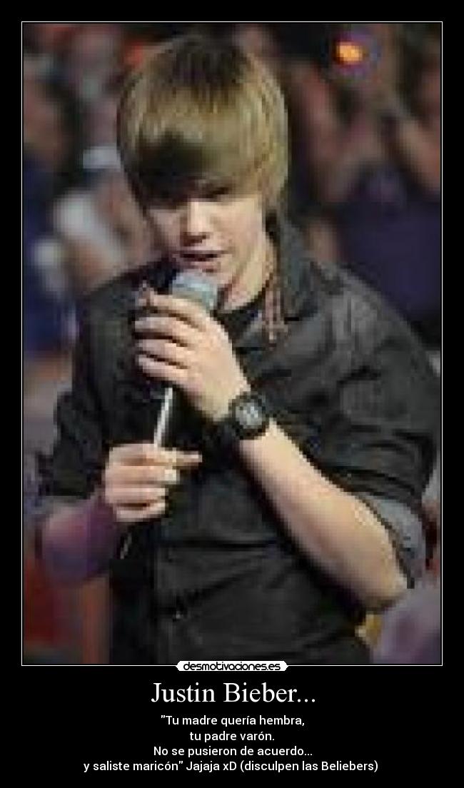 Justin Bieber... - Tu madre quería hembra,
tu padre varón.
No se pusieron de acuerdo...
y saliste maricón Jajaja xD (disculpen las Beliebers) 