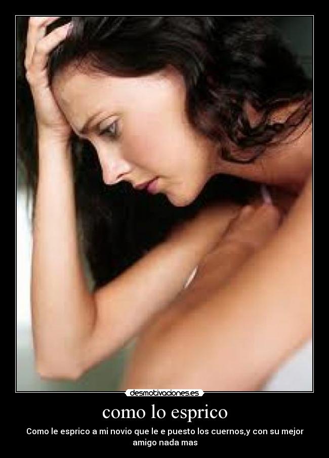 como lo esprico - Como le esprico a mi novio que le e puesto los cuernos,y con su mejor
amigo nada mas