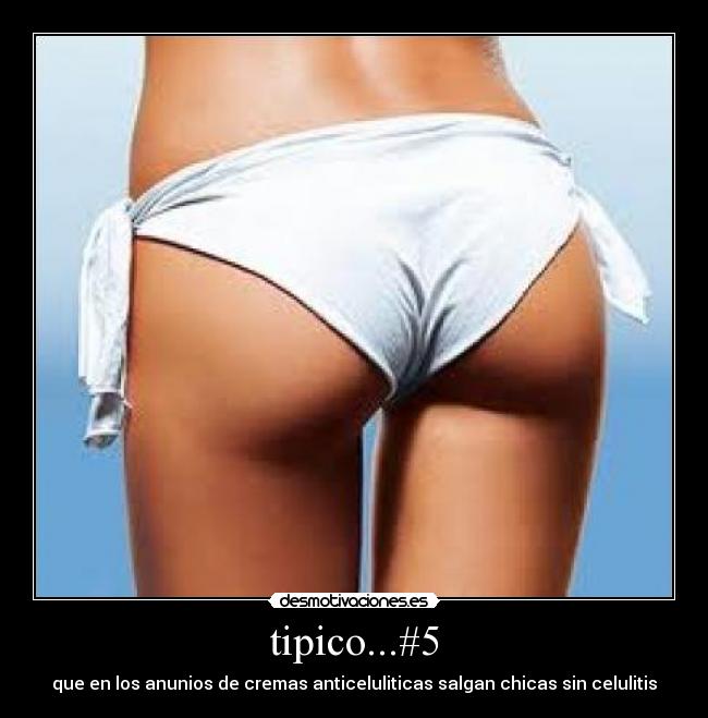 tipico...#5 - que en los anunios de cremas anticeluliticas salgan chicas sin celulitis