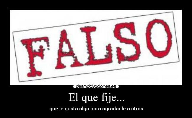 El que fije... - que le gusta algo para agradar le a otros