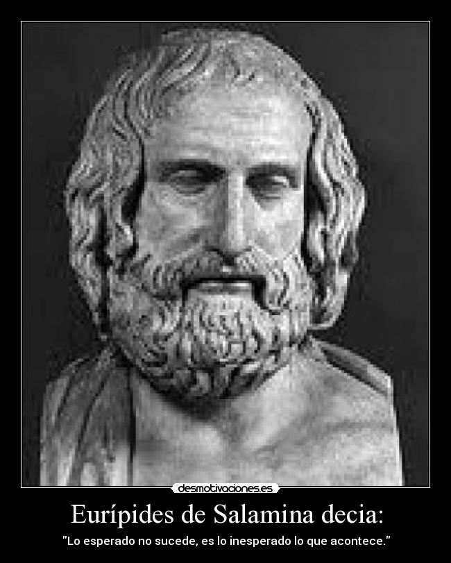 Eurípides de Salamina decia: - Lo esperado no sucede, es lo inesperado lo que acontece.