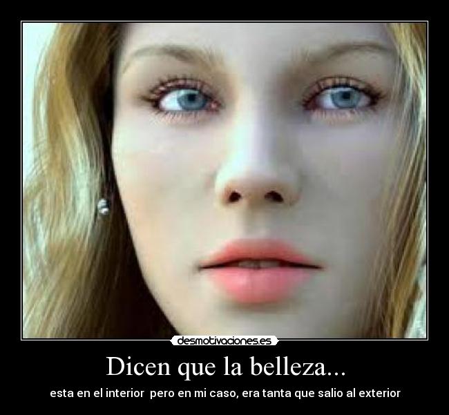 Dicen que la belleza... - esta en el interior pero en mi caso, era tanta que salio al exterior