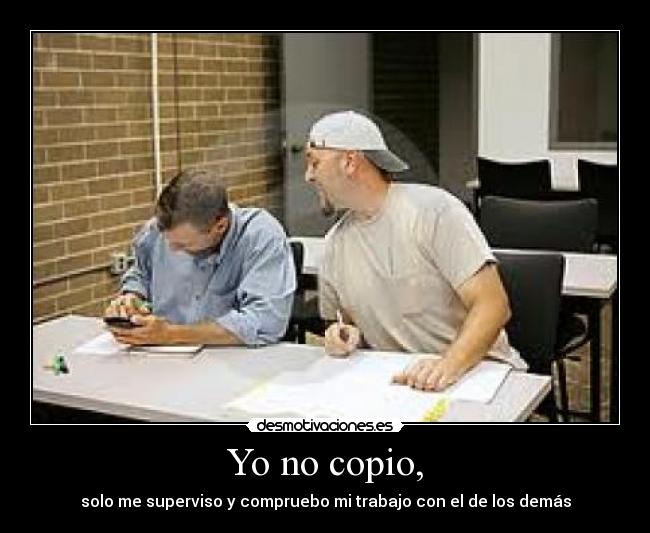 Yo no copio, - solo me superviso y compruebo mi trabajo con el de los demás
