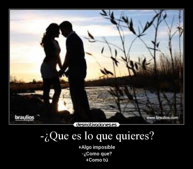 -¿Que es lo que quieres? -