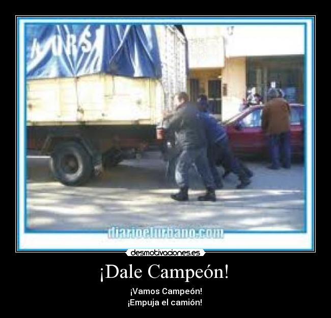 ¡Dale Campeón!  - ¡Vamos Campeón!
¡Empuja el camión! 