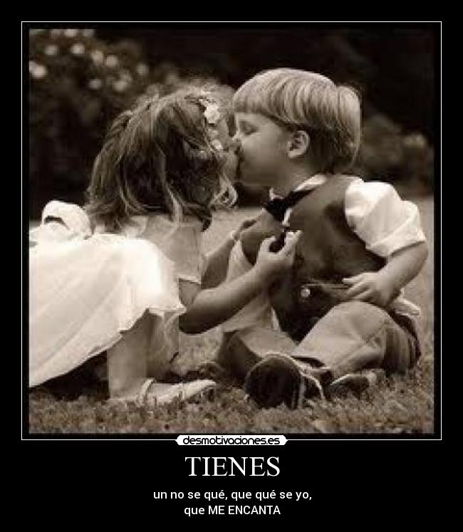 TIENES - un no se qué, que qué se yo,
que ME ENCANTA♥