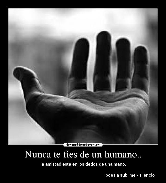 Nunca te fíes de un humano.. - la amistad esta en los dedos de una mano.

                                                                                            poesia sublime - silencio