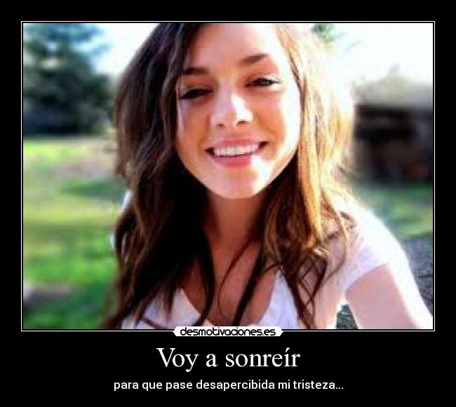 Voy a sonreír - para que pase desapercibida mi tristeza...