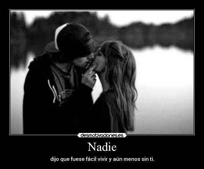 Nadie - dijo que fuese fácil vivir y aún menos sin ti.