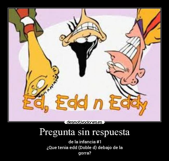 Pregunta sin respuesta - de la infancia #1
¿Que tenia edd (Doble d) debajo de la
gorra?