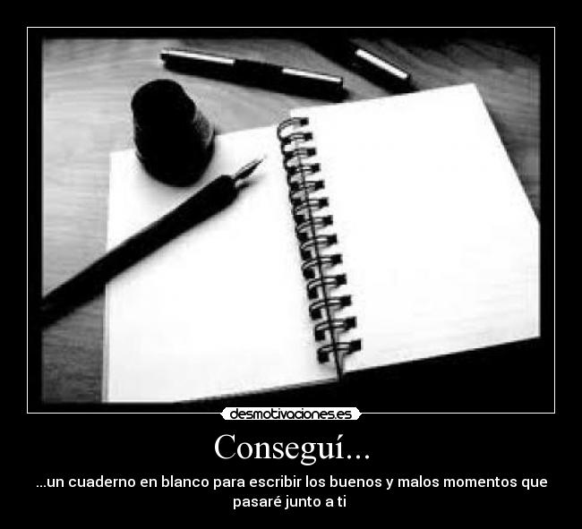 Conseguí... - ...un cuaderno en blanco para escribir los buenos y malos momentos que
pasaré junto a ti ♥