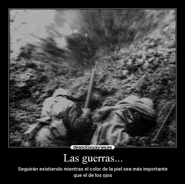 Las guerras... - Seguirán existiendo mientras el color de la piel sea más importante que el de los ojos