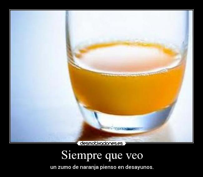 Siempre que veo - un zumo de naranja pienso en desayunos.