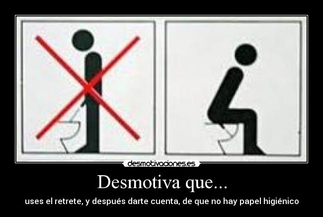 Desmotiva que... - uses el retrete, y después darte cuenta, de que no hay papel higiénico