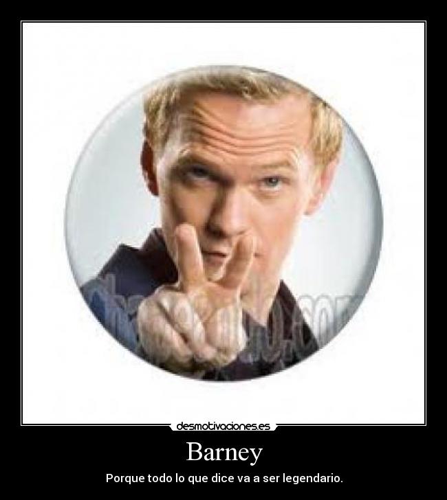 Barney - Porque todo lo que dice va a ser legendario.