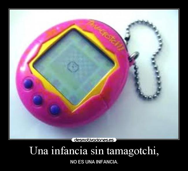 Una infancia sin tamagotchi, - NO ES UNA INFANCIA.