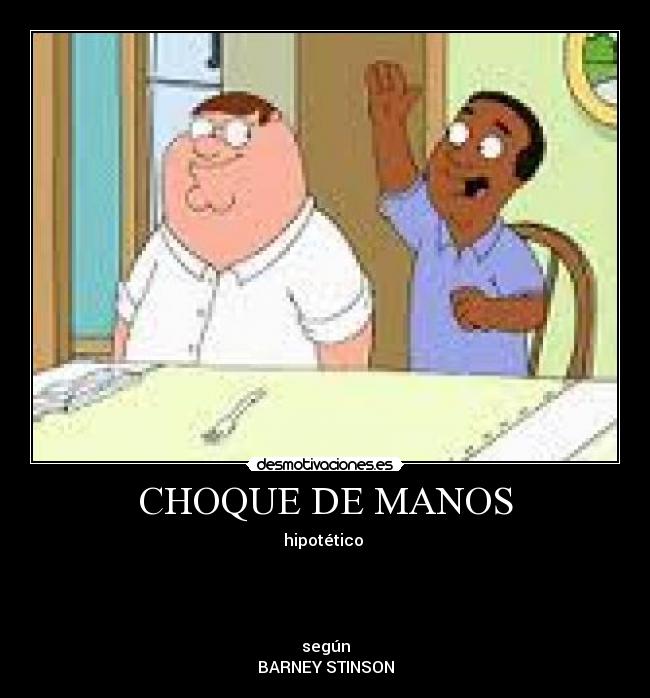 CHOQUE DE MANOS - hipotético
según
BARNEY STINSON