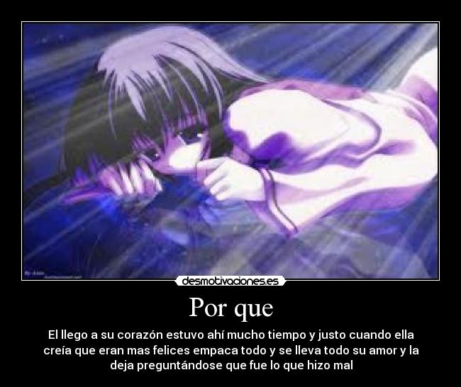 Por que - El llego a su corazón estuvo ahí mucho tiempo y justo cuando ella
creía que eran mas felices empaca todo y se lleva todo su amor y la
deja preguntándose que fue lo que hizo mal