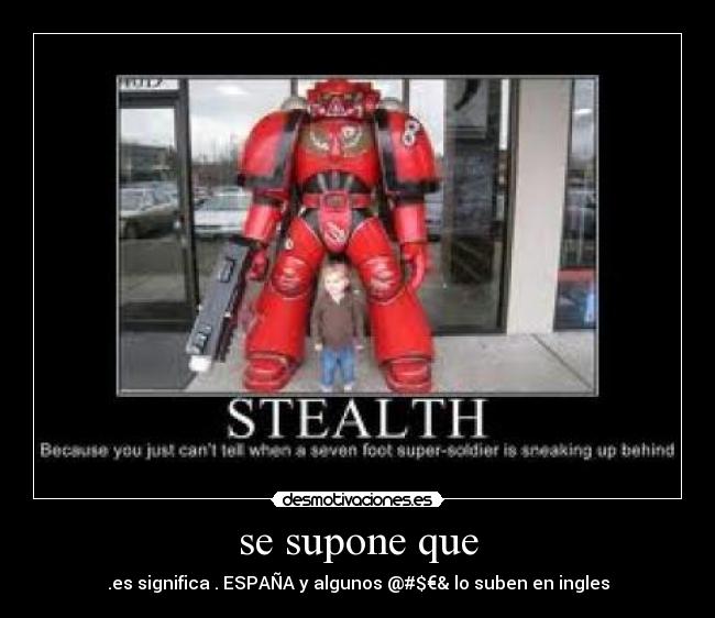 se supone que - .es significa . ESPAÑA y algunos @#$€& lo suben en ingles