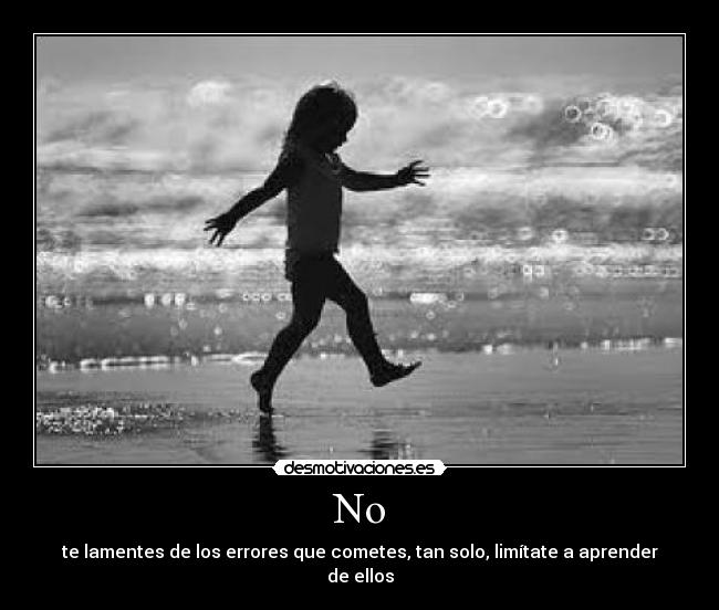 No - te lamentes de los errores que cometes, tan solo, limítate a aprender de ellos