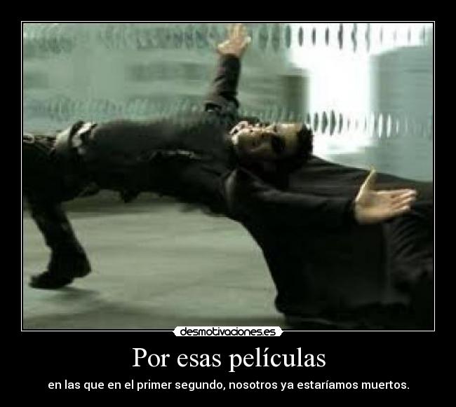 Por esas películas - en las que en el primer segundo, nosotros ya estaríamos muertos.