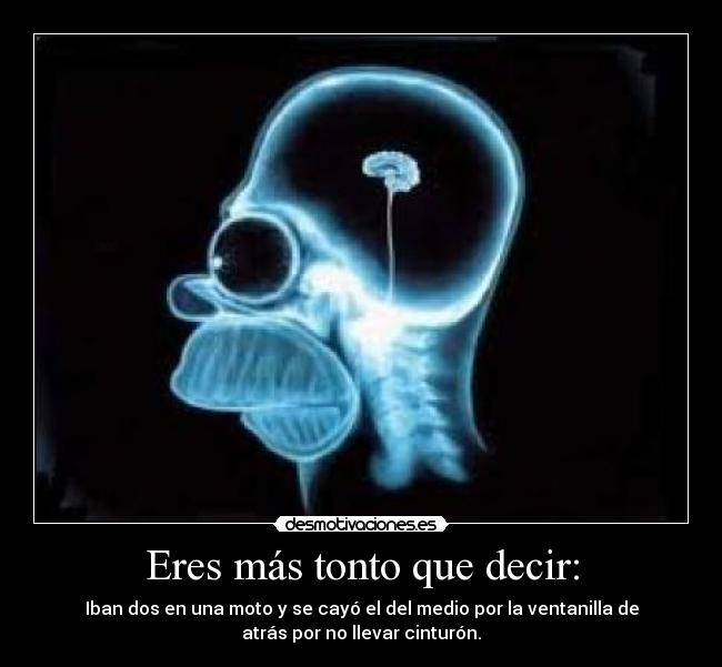 Eres más tonto que decir: -