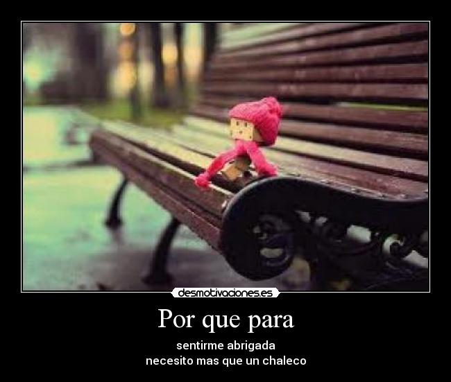 Por que para - sentirme abrigada
necesito mas que un chaleco