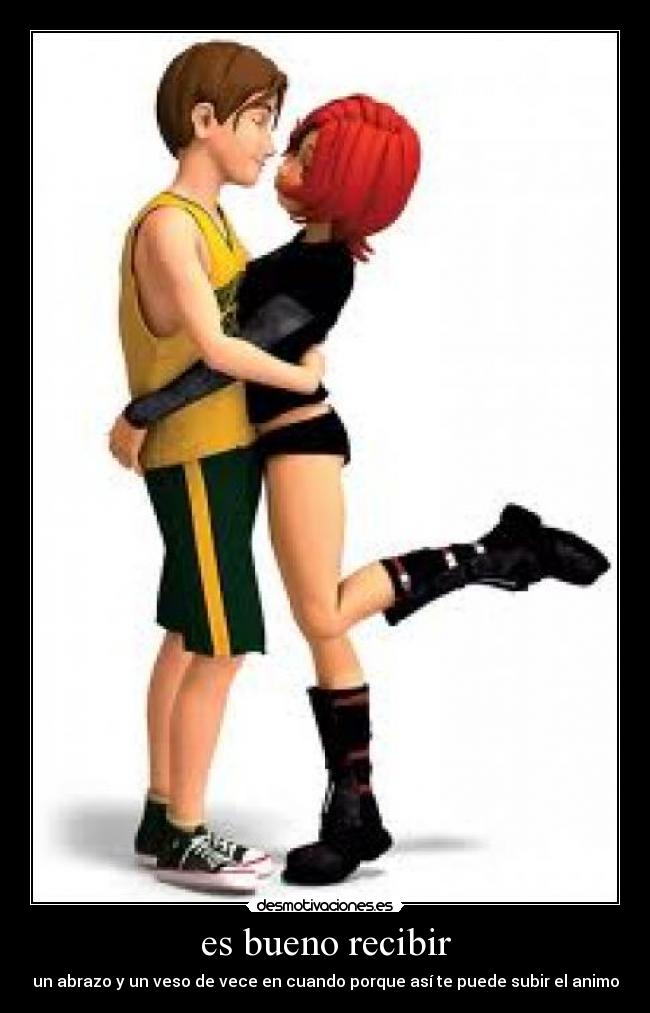 es bueno recibir - un abrazo y un veso de vece en cuando porque así te puede subir el animo