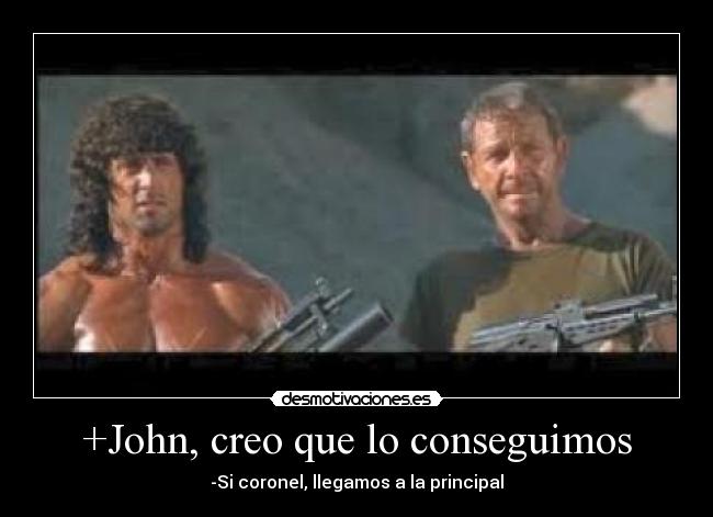 +John, creo que lo conseguimos - -Si coronel, llegamos a la principal