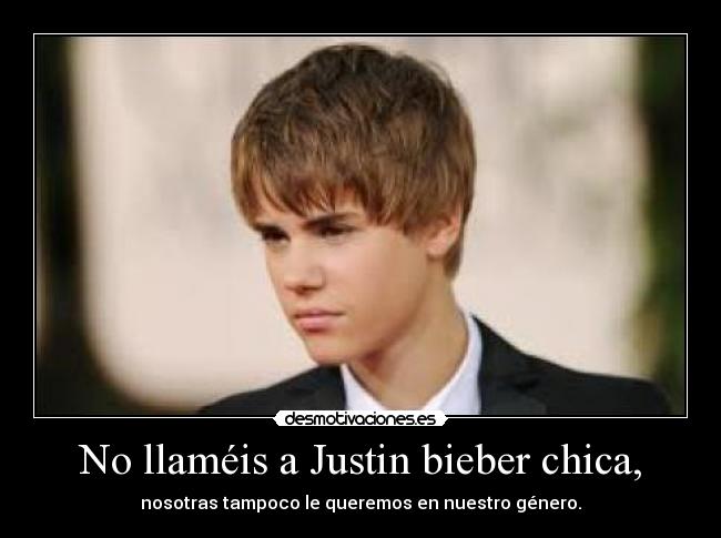 No llaméis a Justin bieber chica, - nosotras tampoco le queremos en nuestro género.