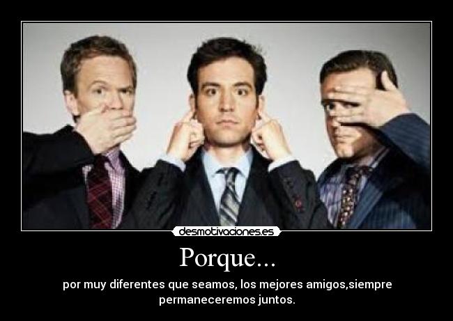 Porque... - por muy diferentes que seamos, los mejores amigos,siempre permaneceremos juntos.