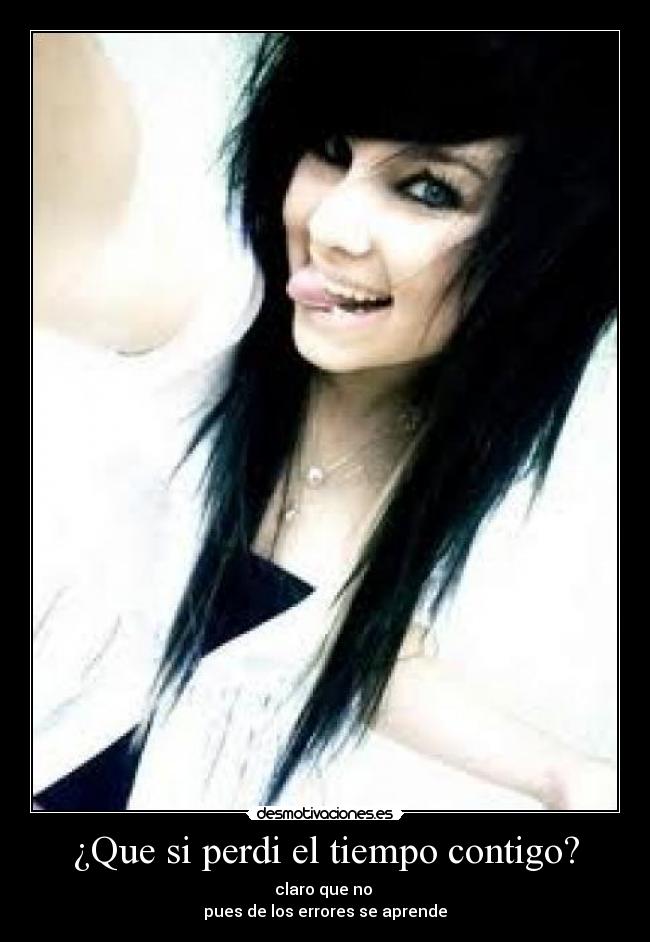 ¿Que si perdi el tiempo contigo? - claro que no
pues de los errores se aprende