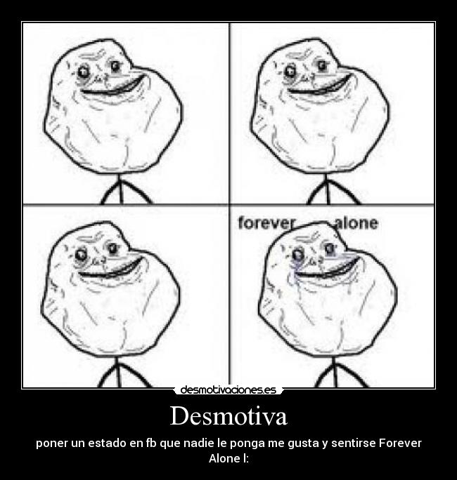 Desmotiva - poner un estado en fb que nadie le ponga me gusta y sentirse Forever Alone l: