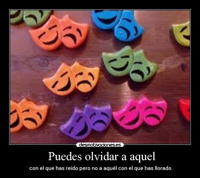 Puedes olvidar a aquel - con el que has reído pero no a aquél con el que has llorado.