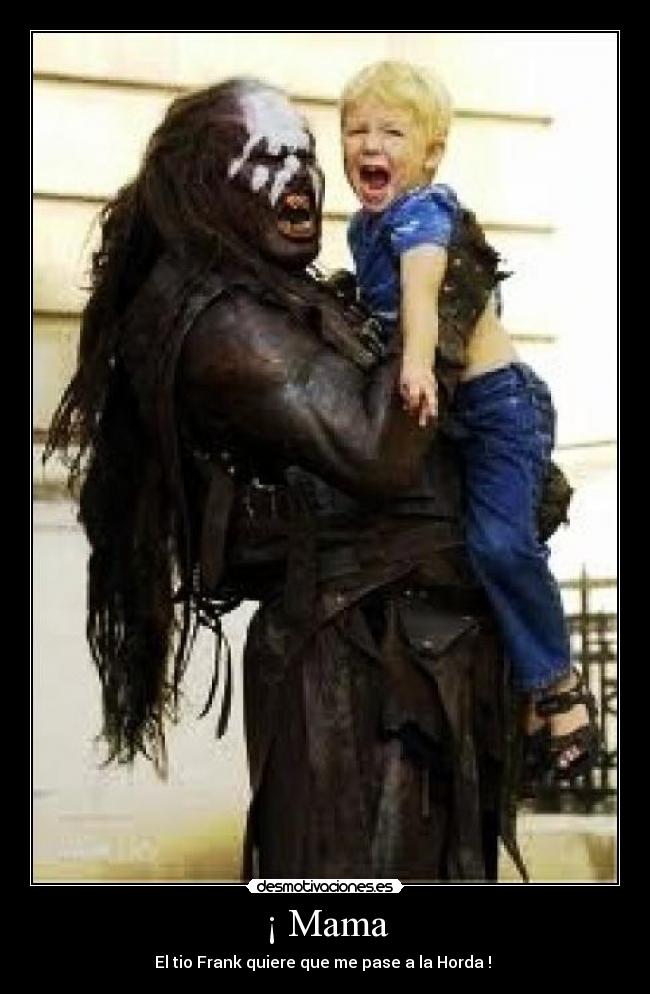 ¡ Mama - El tio Frank quiere que me pase a la Horda ! 