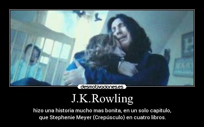 J.K.Rowling - hizo una historia mucho mas bonita, en un solo capitulo,
que Stephenie Meyer (Crepúsculo) en cuatro libros.