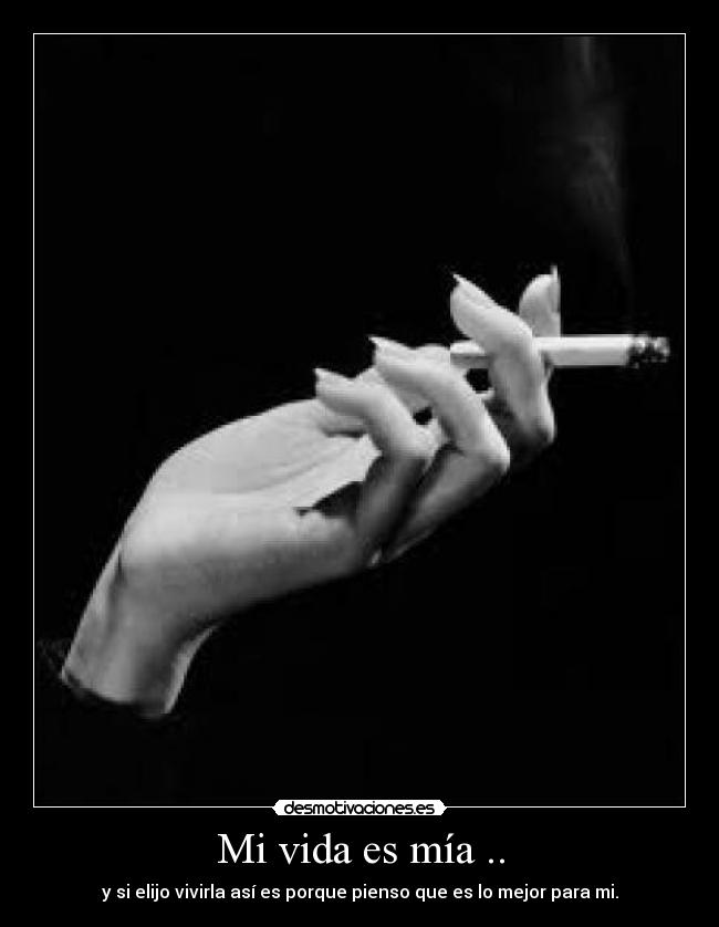 Mi vida es mía .. - y si elijo vivirla así es porque pienso que es lo mejor para mi.