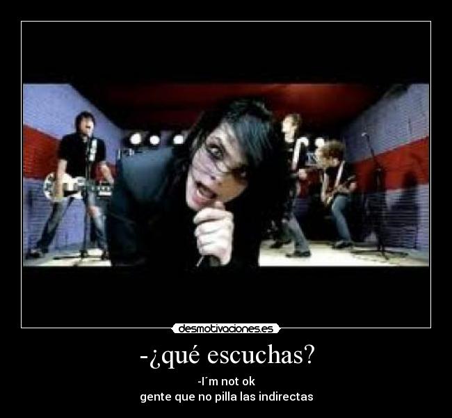 -¿qué escuchas? - -I´m not ok
gente que no pilla las indirectas