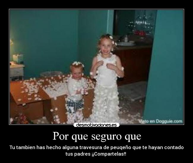 Por que seguro que - Tu tambien has hecho alguna travesura de peuqeño que te hayan contado
tus padres ¡¡Compartelas!! 