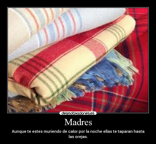 Madres - Aunque te estes muriendo de calor por la noche ellas te taparan hasta las orejas.