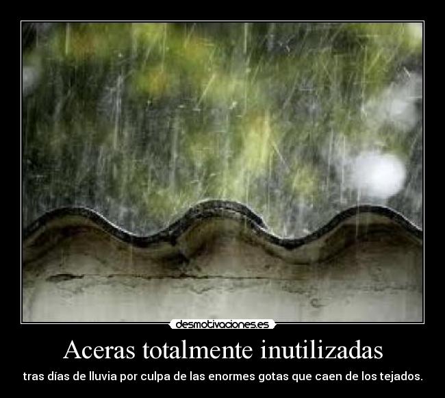 Aceras totalmente inutilizadas - tras días de lluvia por culpa de las enormes gotas que caen de los tejados.