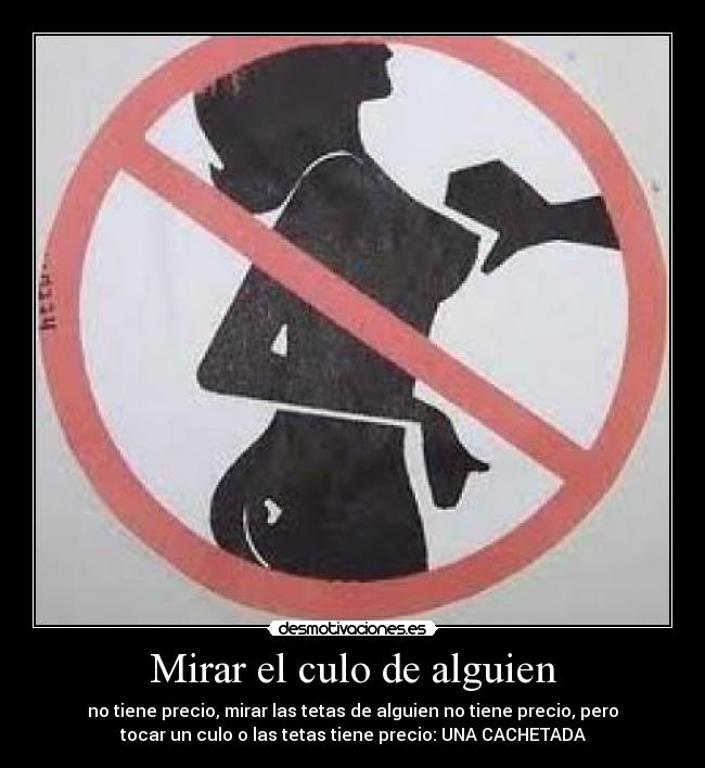 Mirar el culo de alguien - no tiene precio, mirar las tetas de alguien no tiene precio, pero
tocar un culo o las tetas tiene precio: UNA CACHETADA