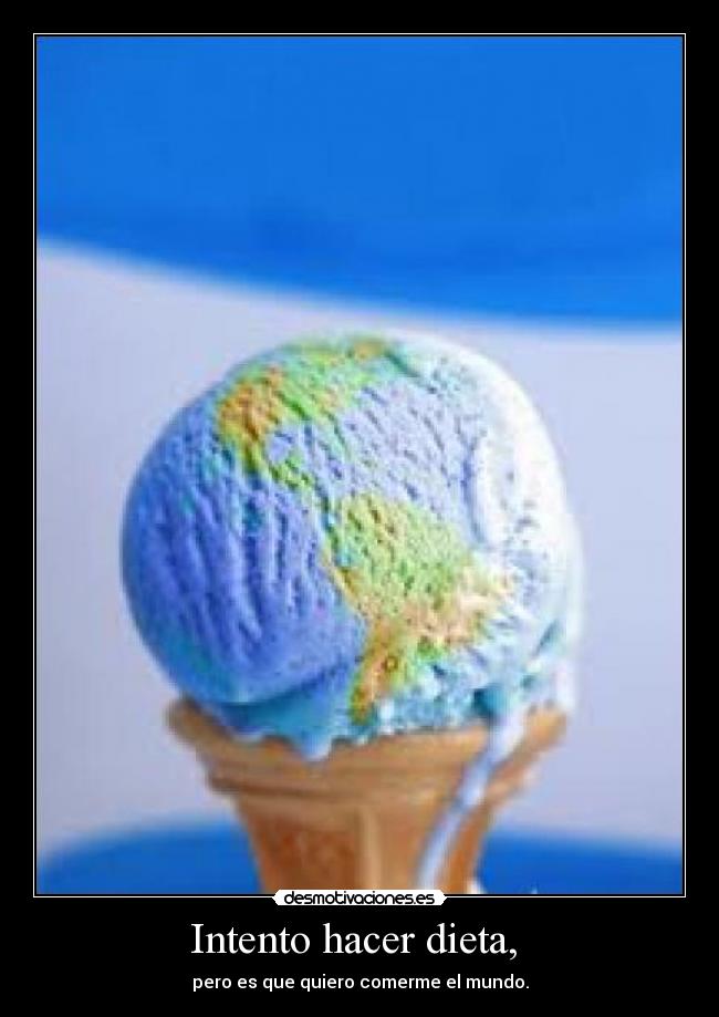 Intento hacer dieta, - pero es que quiero comerme el mundo.