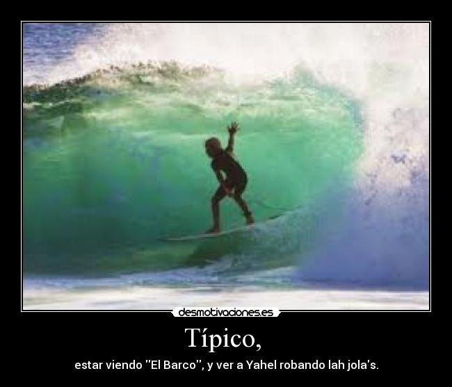 Típico, - estar viendo El Barco, y ver a Yahel robando lah jolas.