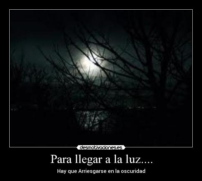 Para llegar a la luz.... - Hay que Arriesgarse en la oscuridad