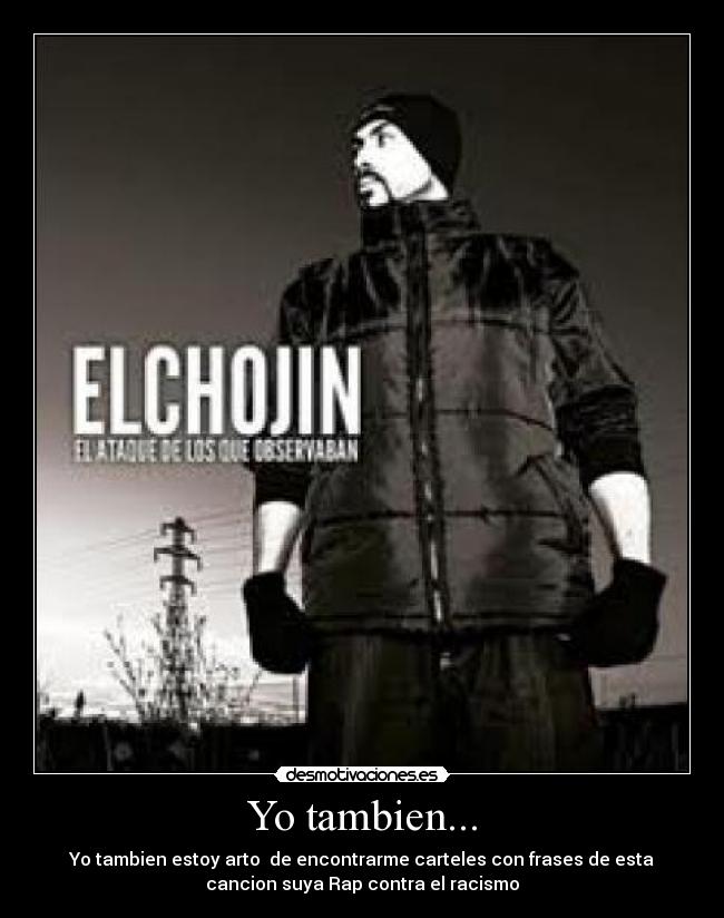 Yo tambien... - Yo tambien estoy arto de encontrarme carteles con frases de esta
cancion suya Rap contra el racismo
