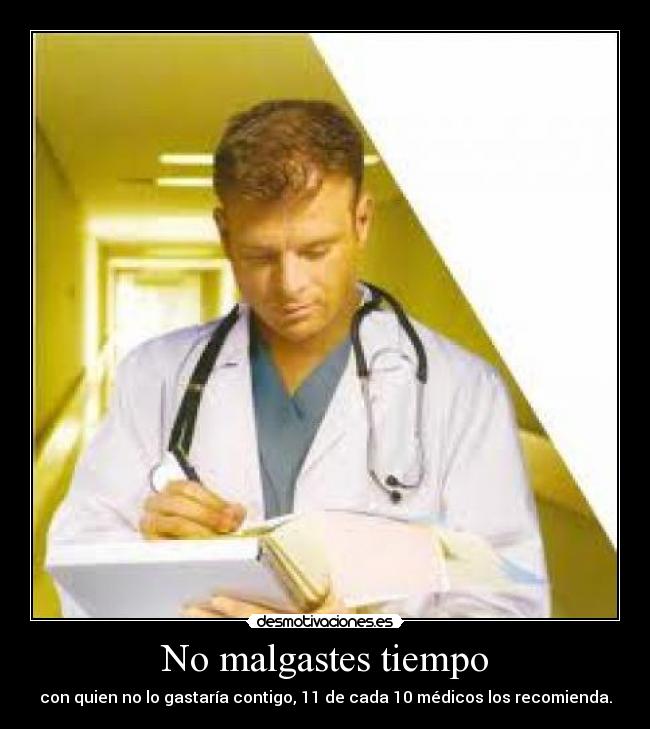 No malgastes tiempo - con quien no lo gastaría contigo, 11 de cada 10 médicos los recomienda.