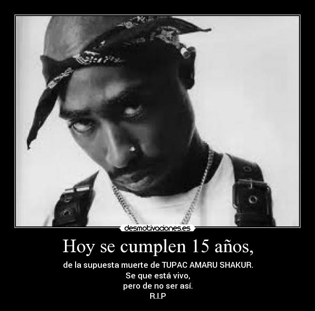 Hoy se cumplen 15 años, - de la supuesta muerte de TUPAC AMARU SHAKUR.
Se que está vivo,
pero de no ser así.
R.I.P