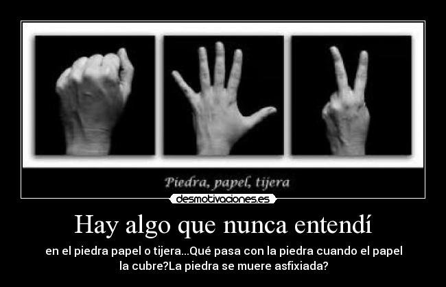  Hay algo que nunca entendí  - en el piedra papel o tijera...Qué pasa con la piedra cuando el papel
la cubre?La piedra se muere asfixiada?