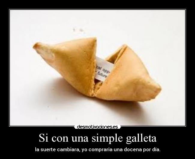 Si con una simple galleta - la suerte cambiara, yo compraria una docena por día.